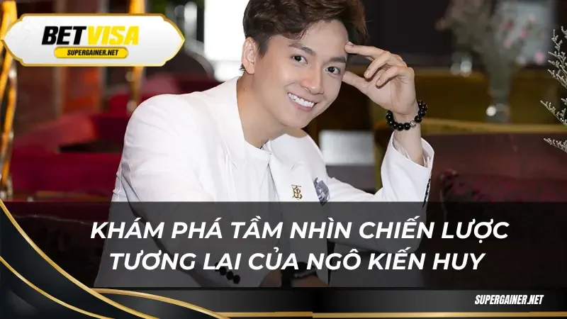 Ngô Kiến Huy Khám phá tầm nhìn chiến lược tương lai của Ngô Kiến Huy