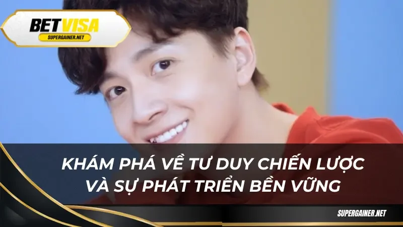 Ngô Kiến Huy Khám phá về tư duy chiến lược và sự phát triển bền vững