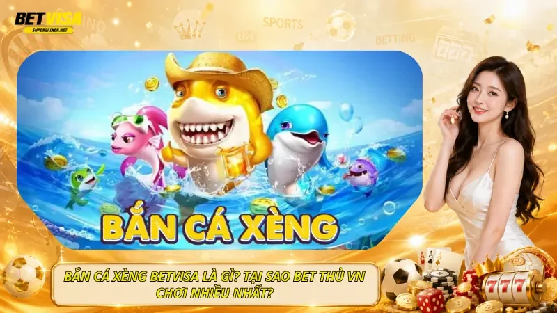 Bắn Cá Xèng BetVisa Là Gì? Tại Sao Bet Thủ VN Chơi Nhiều Nhất?