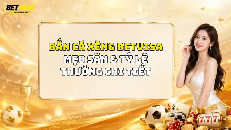 Bắn Cá Xèng BetVisa 2026: Mẹo Săn & Tỷ Lệ Thưởng Chi Tiết