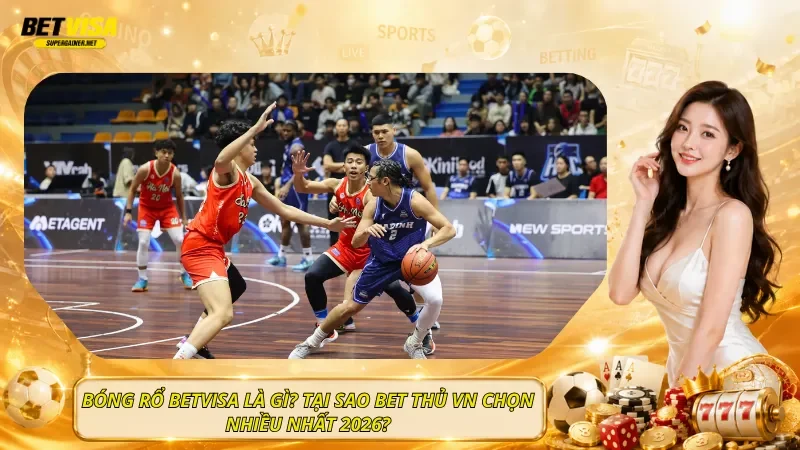 Bóng rổ BetVisa Là Gì? Tại Sao Bet Thủ VN Chọn Nhiều Nhất 2026?