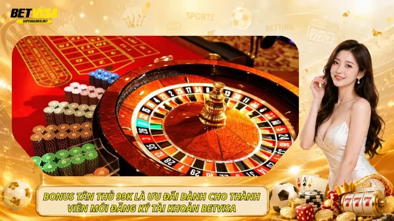 Bonus tân thủ 99K là ưu đãi dành cho thành viên mới đăng ký tài khoản BetVisa