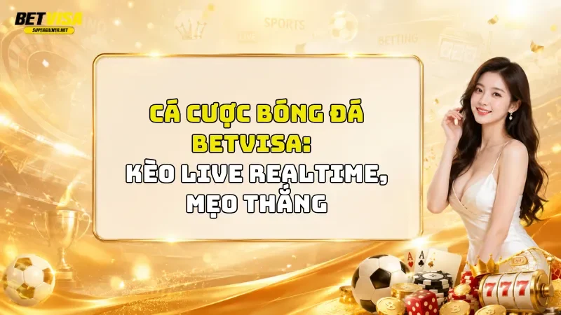 Cá Cược Bóng Đá BetVisa 2026 – Kèo Live Realtime, Mẹo Thắng