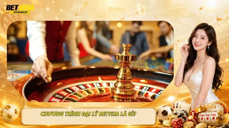 Chương Trình Đại Lý BetVisa Là Gì?