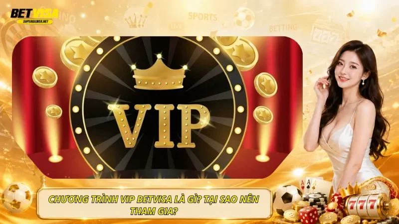 Chương Trình VIP BetVisa Là Gì? Tại Sao Nên Tham Gia?