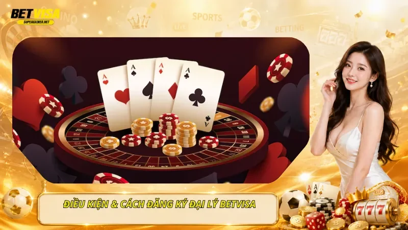 Điều Kiện & Cách Đăng Ký Đại Lý BetVisa