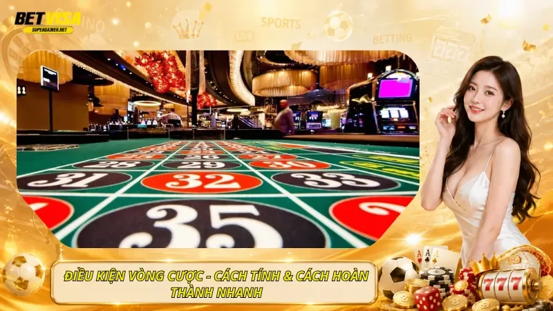 Điều Kiện Vòng Cược - Cách Tính & Cách Hoàn Thành Nhanh