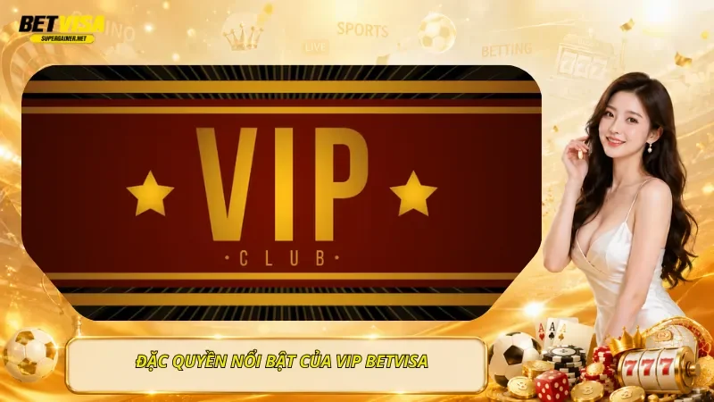 Đặc Quyền Nổi Bật Của VIP BetVisa