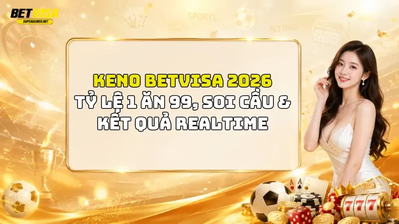 Keno BetVisa 2026: Tỷ Lệ 1 Ăn 99, Soi Cầu & Kết Quả Realtime