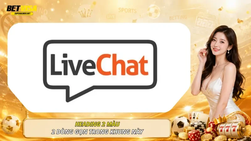 Live Chat là kênh Liên hệ BetVisa nên sử dụng đầu tiên khi bạn cần được xử lý nhanh