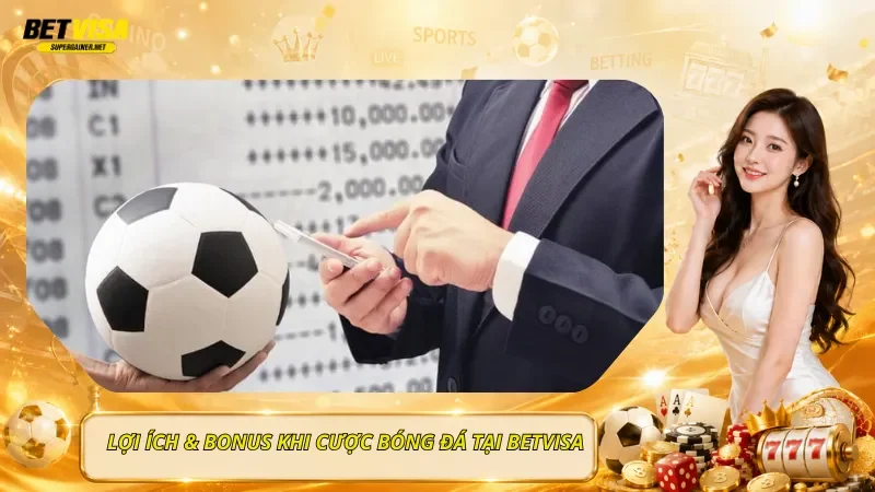 Lợi Ích & Bonus Khi Cược Bóng Đá  Tại BetVisa