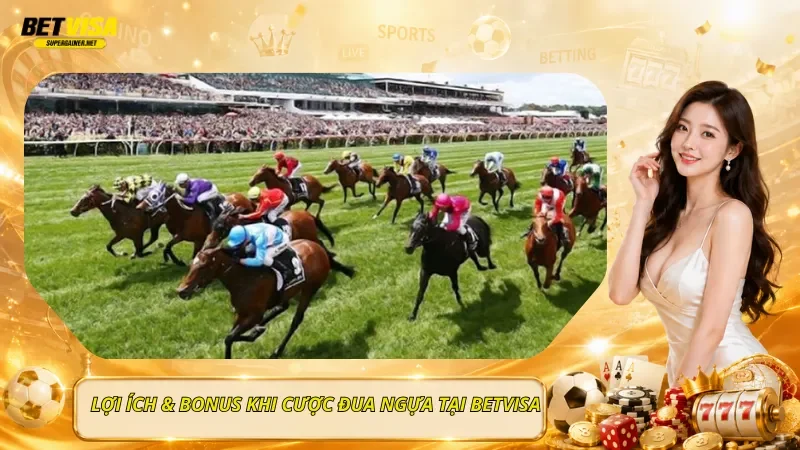 Lợi Ích & Bonus Khi Cược Đua Ngựa Tại BetVisa