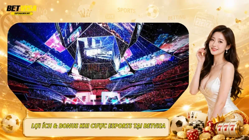 Lợi Ích & Bonus Khi Cược Esports Tại BetVisa
