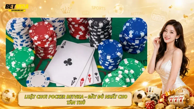 Luật Chơi Pocker BetVisa – Đầy Đủ Nhất Cho Tân Thủ