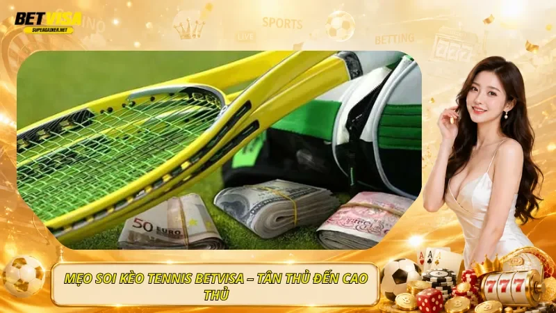 Mẹo Soi Kèo Tennis BetVisa – Tân Thủ Đến Cao Thủ
