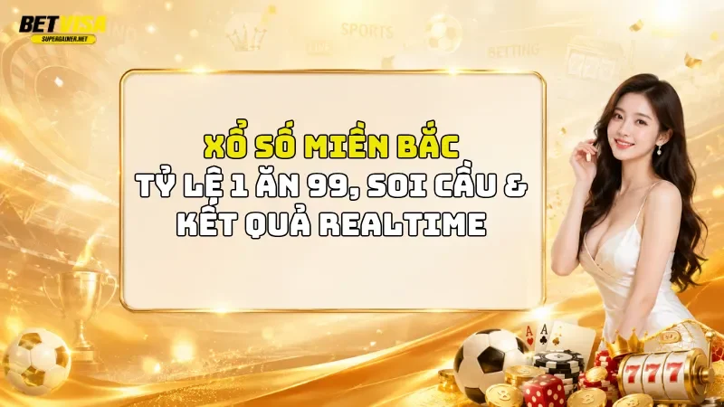 Xổ số Miền Bắc BetVisa: Tỷ Lệ 1 Ăn 99, Soi Cầu & Kết Quả Realtime
